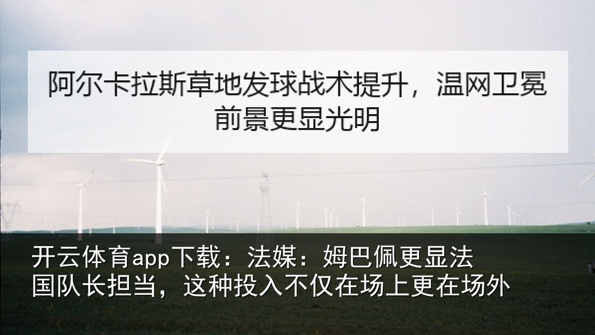 开云体育app下载：法媒：姆巴佩更显法国队长担当，这种投入不仅在场上更在场外