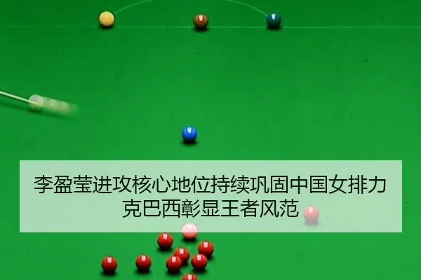 李盈莹进攻核心地位持续巩固中国女排力克巴西彰显王者风范