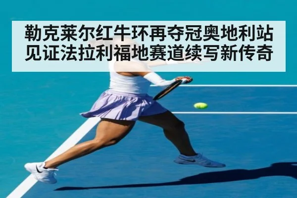 勒克莱尔红牛环再夺冠奥地利站见证法拉利福地赛道续写新传奇