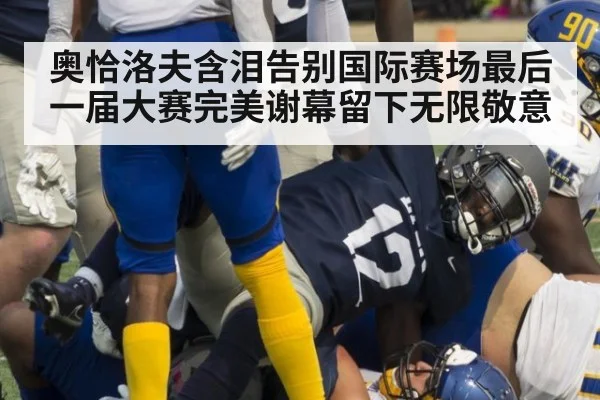 奥恰洛夫含泪告别国际赛场最后一届大赛完美谢幕留下无限敬意