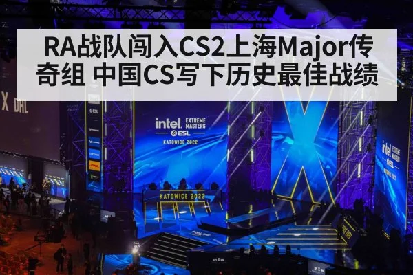 RA战队闯入CS2上海Major传奇组 中国CS写下历史最佳战绩