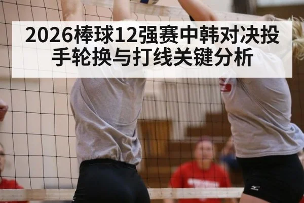 2026棒球12强赛中韩对决投手轮换与打线关键分析